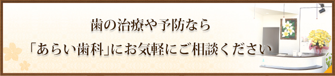 歯の治療や予防なら 「あらい歯科」にお気軽にご相談ください