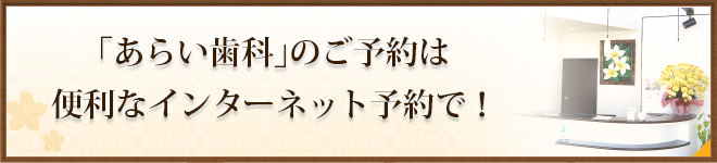 「あらい歯科」のご予約は便利なインターネット予約で！