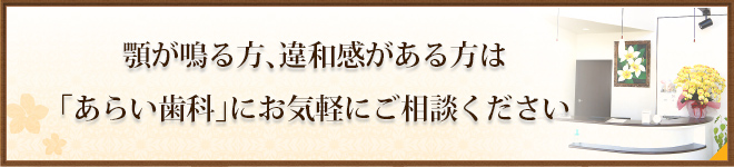 顎が鳴る方、違和感がある方は「あらい歯科」にお気軽にご相談ください