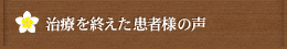 治療を終えた患者様の声