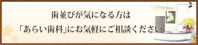 歯並びが気になる方は「あらい歯科」にお気軽にご相談ください